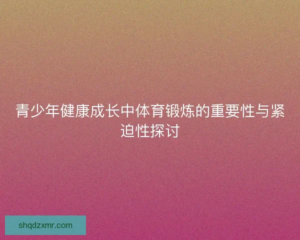 青少年健康成长中体育锻炼的重要性与紧迫性探讨