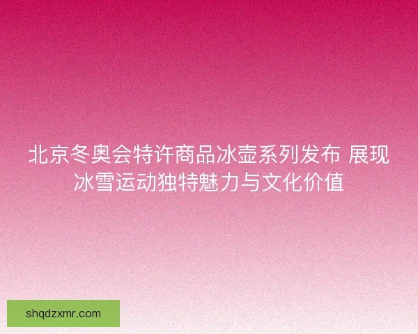 北京冬奥会特许商品冰壶系列发布 展现冰雪运动独特魅力与文化价值