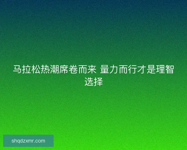 马拉松热潮席卷而来 量力而行才是理智选择